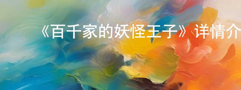 ﻿常勉的动漫综艺大全,﻿《百千家的妖怪王子》详情介绍_百千家的妖怪王子已完结在线观看_百千家的妖怪王子迅雷下载_日漫